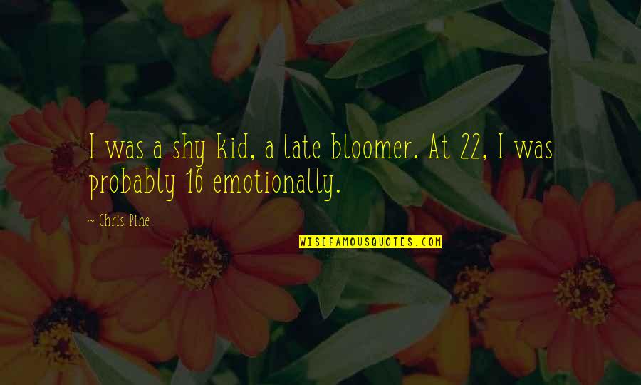 Bloomer Quotes By Chris Pine: I was a shy kid, a late bloomer.