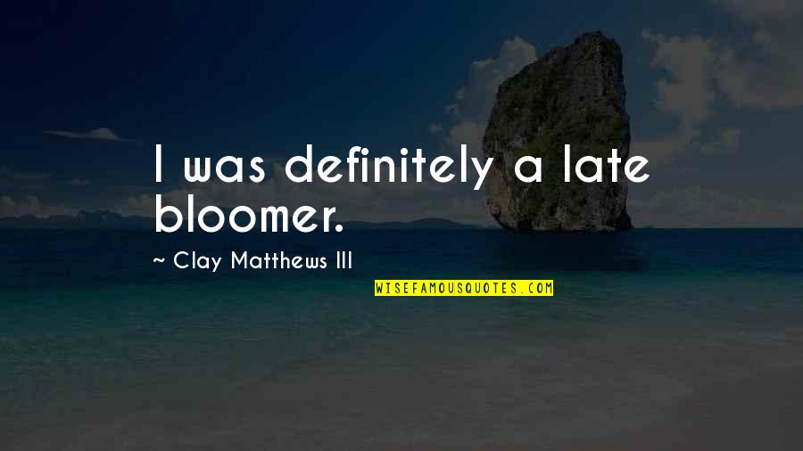 Bloomer Quotes By Clay Matthews III: I was definitely a late bloomer.