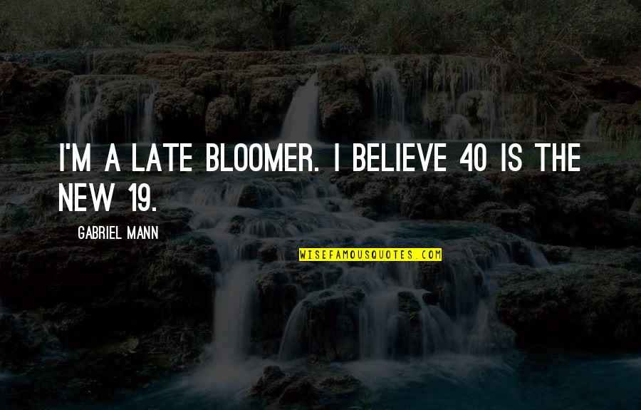 Bloomer Quotes By Gabriel Mann: I'm a late bloomer. I believe 40 is
