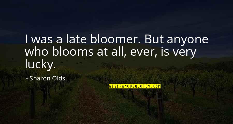 Bloomer Quotes By Sharon Olds: I was a late bloomer. But anyone who