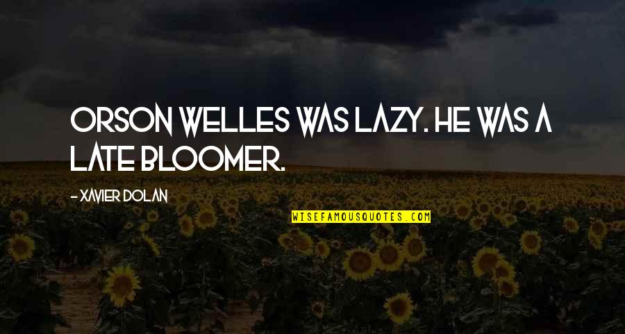 Bloomer Quotes By Xavier Dolan: Orson Welles was lazy. He was a late