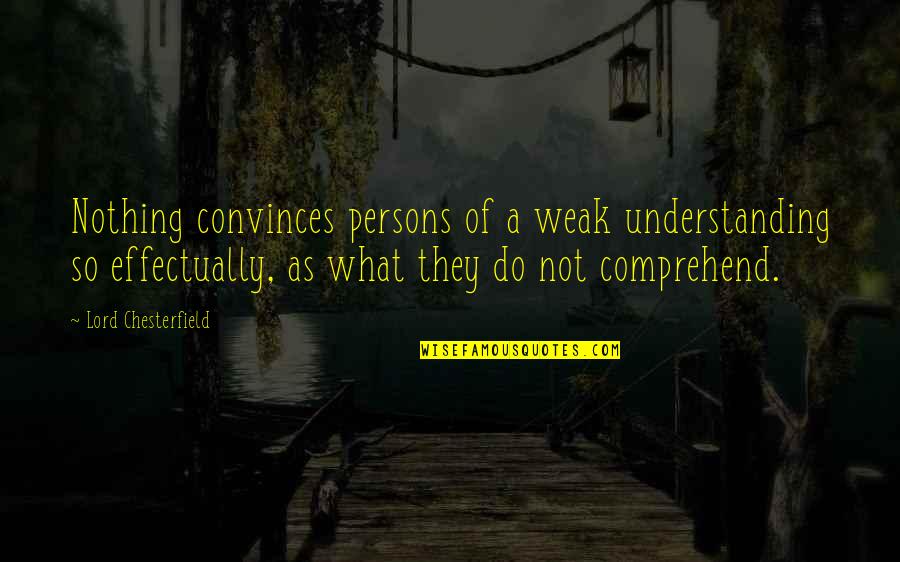 Bloomgrens Quotes By Lord Chesterfield: Nothing convinces persons of a weak understanding so Bloomgrens Quotes By Lord Chesterfield: Nothing convinces persons of a weak understanding so