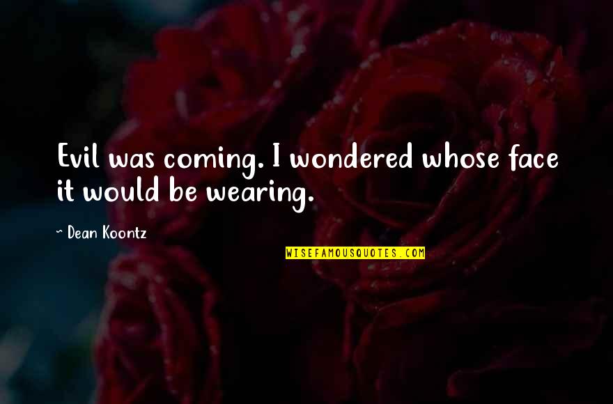 Bloomimg Quotes By Dean Koontz: Evil was coming. I wondered whose face it