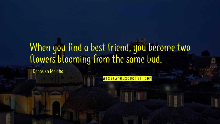 Blooming Flowers Quotes By Debasish Mridha: When you find a best friend, you become