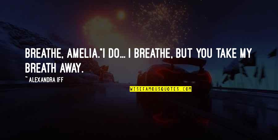 Blooming Girl Quotes By Alexandra Iff: Breathe, Amelia."I do... I breathe, but you take
