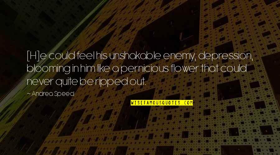 Blooming Like A Flower Quotes By Andrea Speed: [H]e could feel his unshakable enemy, depression, blooming
