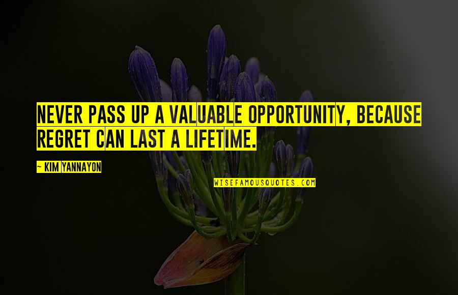 Blooming Like A Flower Quotes By Kim Yannayon: Never pass up a valuable opportunity, because regret