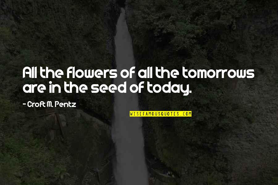 Blooming Quotes By Croft M. Pentz: All the flowers of all the tomorrows are