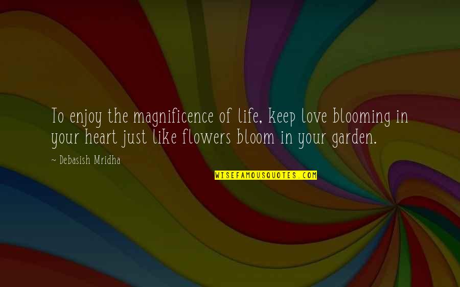 Blooming Quotes By Debasish Mridha: To enjoy the magnificence of life, keep love