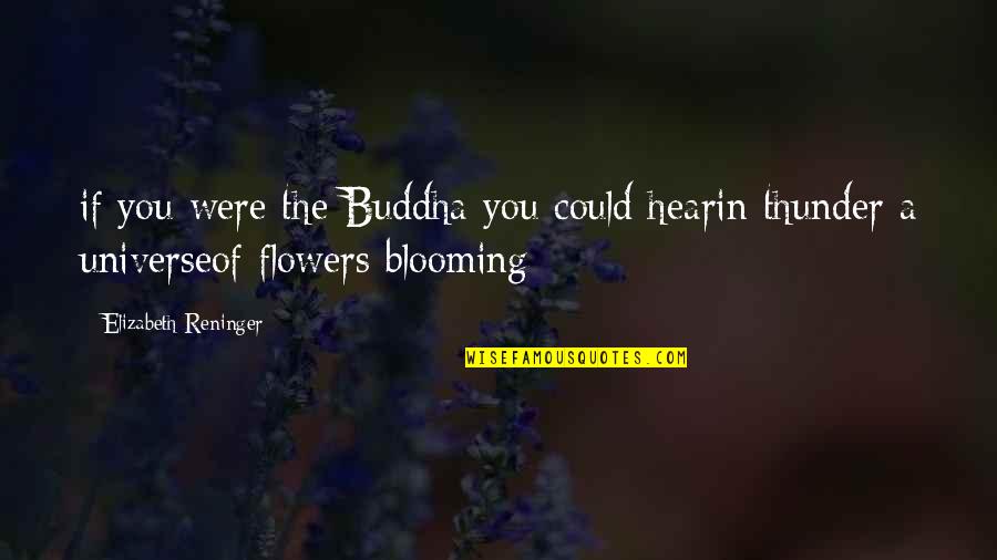 Blooming Quotes By Elizabeth Reninger: if you were the Buddha you could hearin