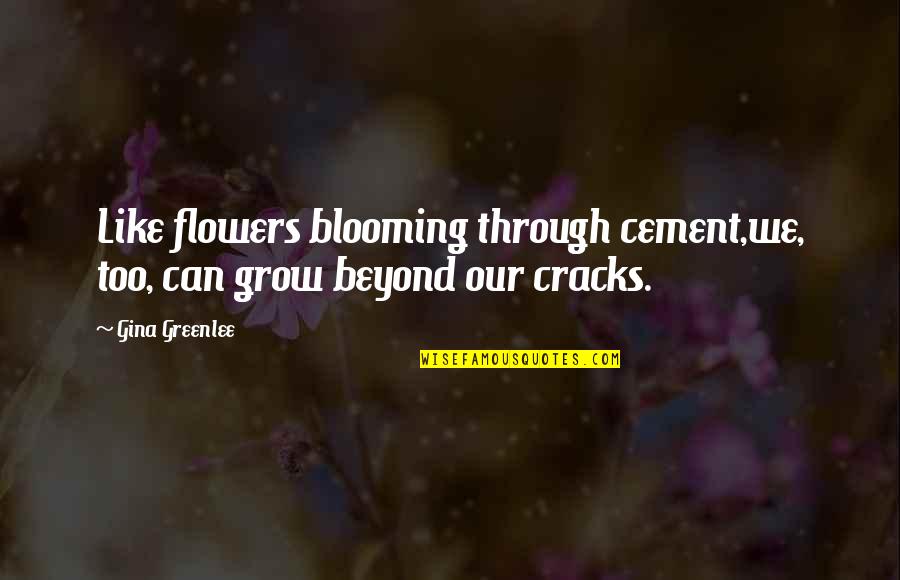 Blooming Quotes By Gina Greenlee: Like flowers blooming through cement,we, too, can grow