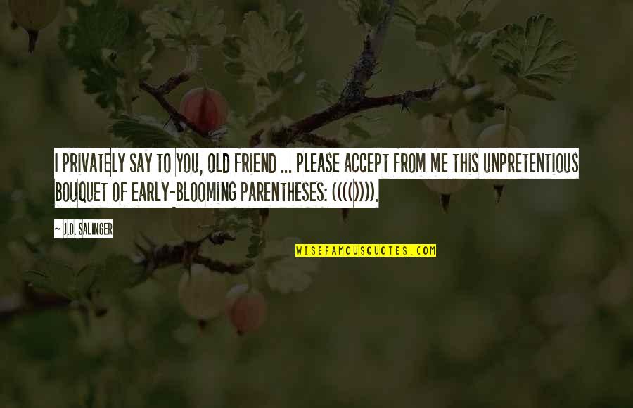 Blooming Quotes By J.D. Salinger: I privately say to you, old friend ...