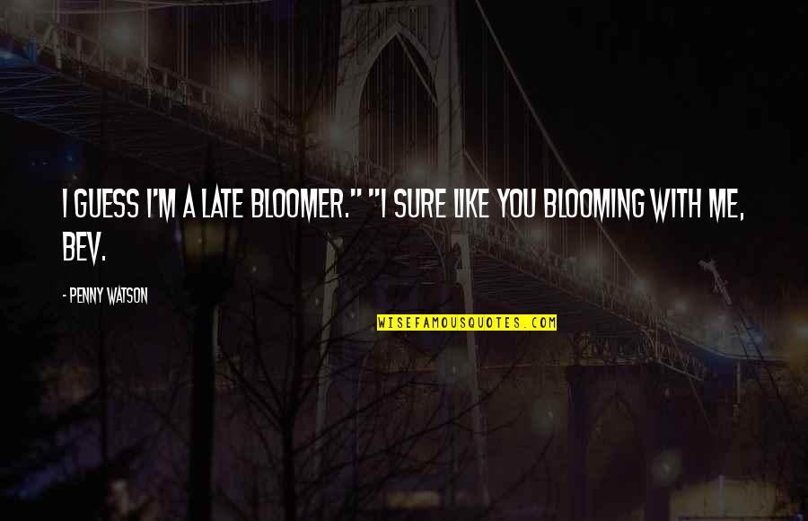 Blooming Quotes By Penny Watson: I guess I'm a late bloomer." "I sure