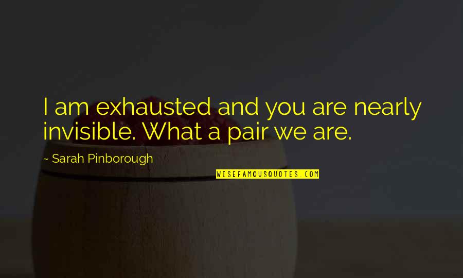 Blooming Tagalog Quotes By Sarah Pinborough: I am exhausted and you are nearly invisible.