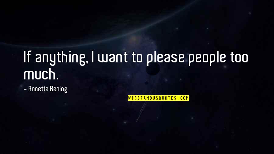 Blooms Inspirational Quotes By Annette Bening: If anything, I want to please people too