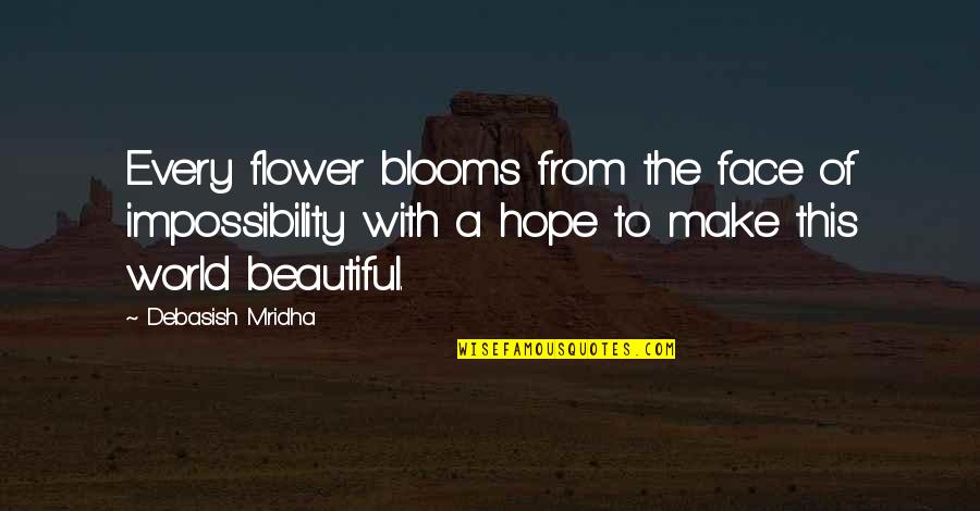 Blooms Inspirational Quotes By Debasish Mridha: Every flower blooms from the face of impossibility