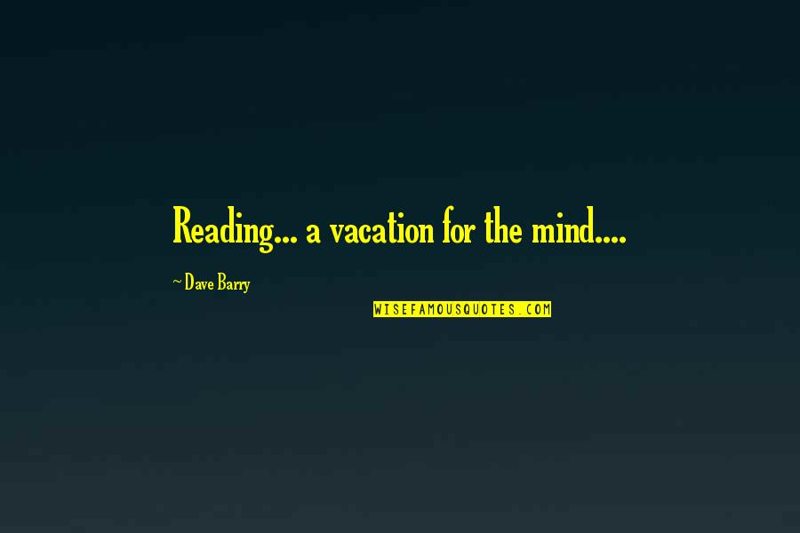 Blooms Of My Heart Quotes By Dave Barry: Reading... a vacation for the mind.... Blooms Of My Heart Quotes By Dave Barry: Reading... a vacation for the mind....