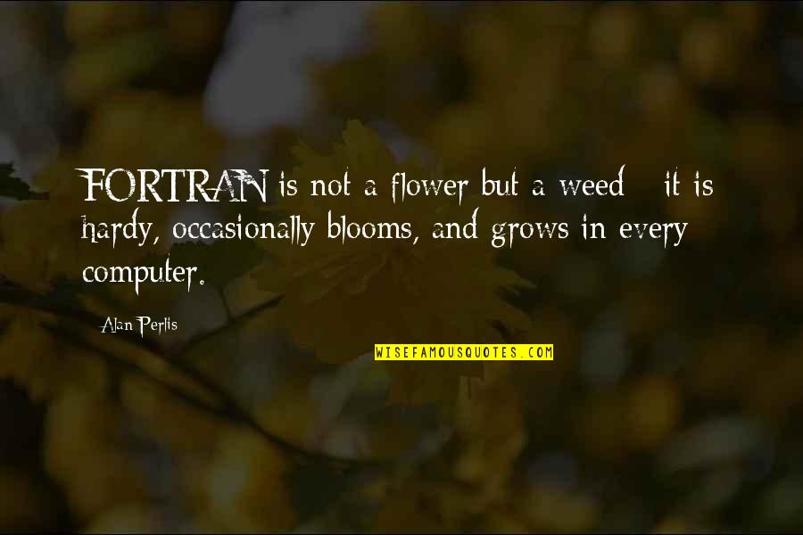 Blooms Quotes By Alan Perlis: FORTRAN is not a flower but a weed