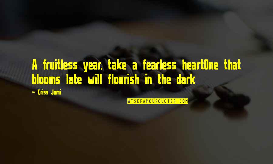Blooms Quotes By Criss Jami: A fruitless year, take a fearless heartOne that