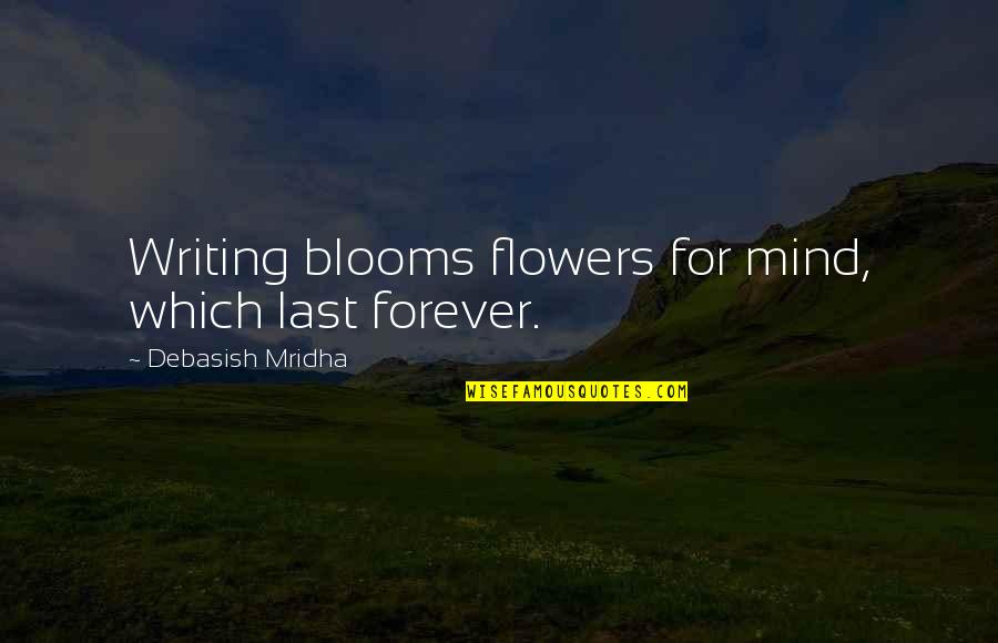 Blooms Quotes By Debasish Mridha: Writing blooms flowers for mind, which last forever.