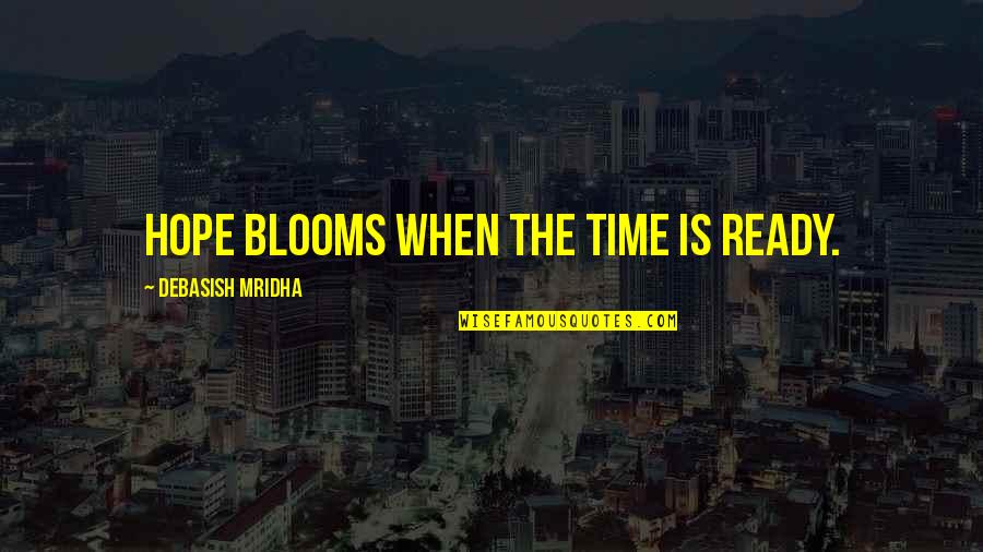 Blooms Quotes By Debasish Mridha: Hope blooms when the time is ready.