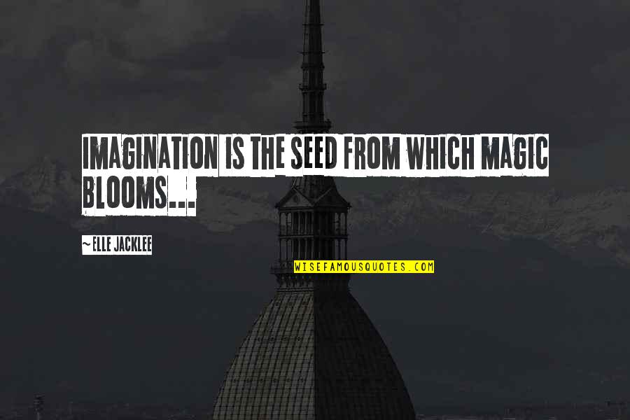 Blooms Quotes By Elle Jacklee: Imagination is the seed from which magic blooms...