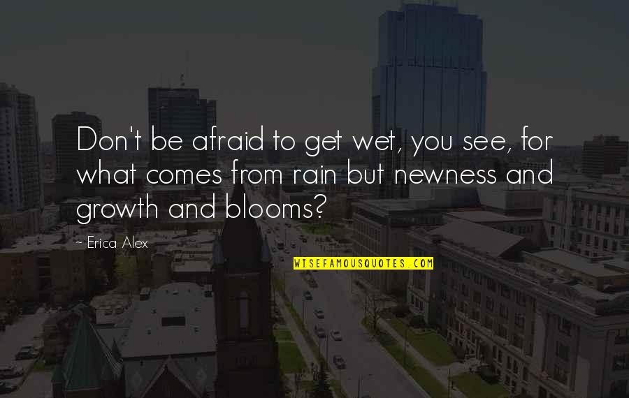 Blooms Quotes By Erica Alex: Don't be afraid to get wet, you see,