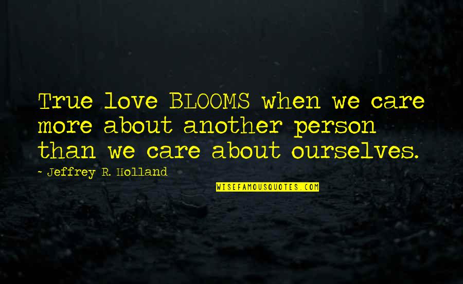 Blooms Quotes By Jeffrey R. Holland: True love BLOOMS when we care more about