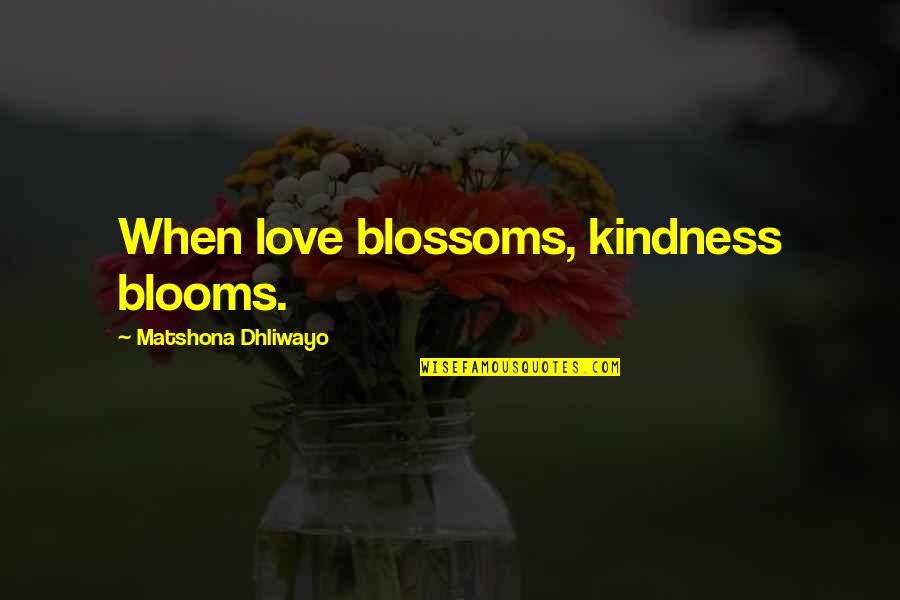 Blooms Quotes By Matshona Dhliwayo: When love blossoms, kindness blooms.