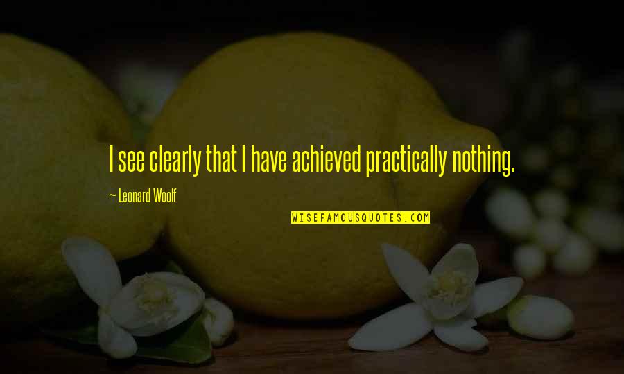 Bloomsbury Group Quotes By Leonard Woolf: I see clearly that I have achieved practically Bloomsbury Group Quotes By Leonard Woolf: I see clearly that I have achieved practically