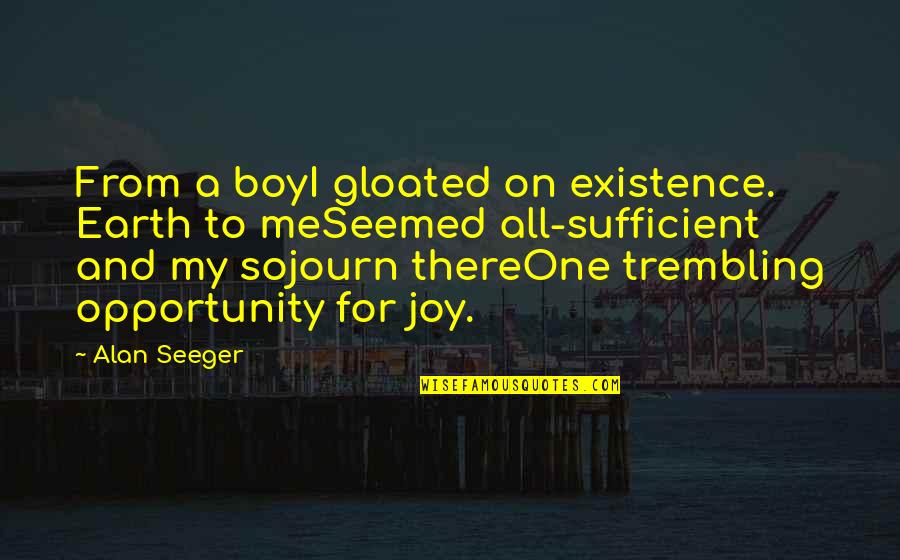 Bloomyogi Quotes By Alan Seeger: From a boyI gloated on existence. Earth to Bloomyogi Quotes By Alan Seeger: From a boyI gloated on existence. Earth to