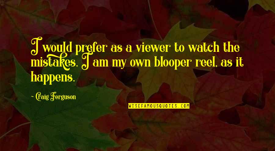 Blooper Reel Quotes By Craig Ferguson: I would prefer as a viewer to watch Blooper Reel Quotes By Craig Ferguson: I would prefer as a viewer to watch