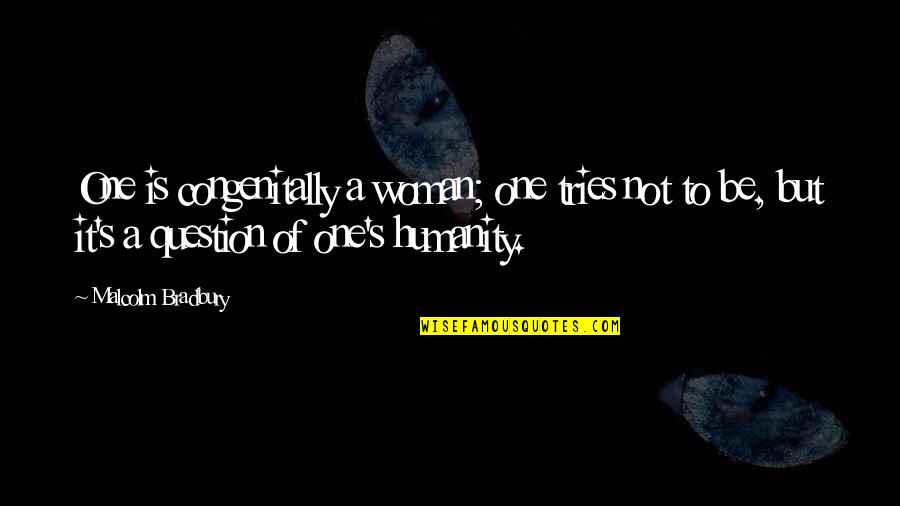 Bloosom Quotes By Malcolm Bradbury: One is congenitally a woman; one tries not Bloosom Quotes By Malcolm Bradbury: One is congenitally a woman; one tries not
