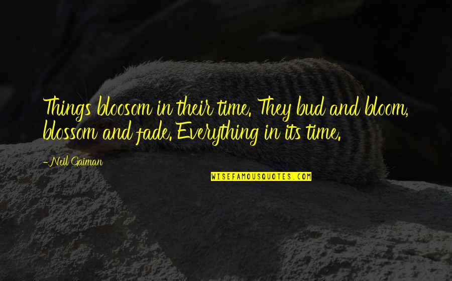Bloosom Quotes By Neil Gaiman: Things bloosom in their time. They bud and Bloosom Quotes By Neil Gaiman: Things bloosom in their time. They bud and