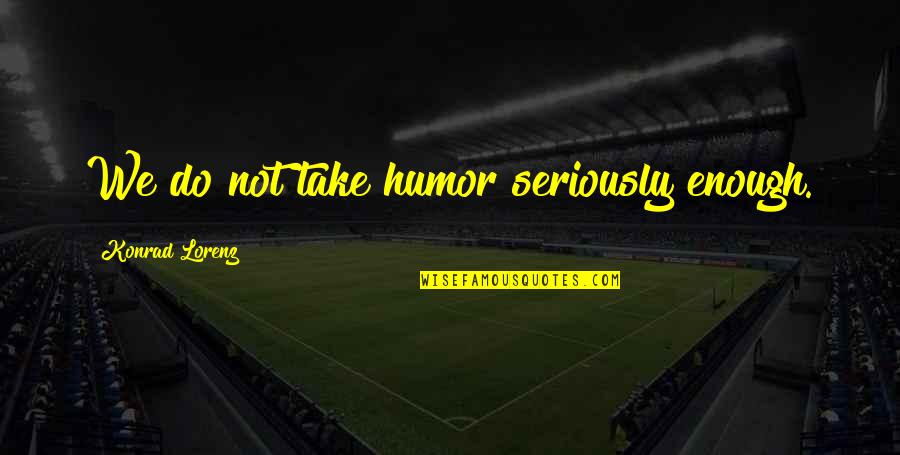 Bloquera Quotes By Konrad Lorenz: We do not take humor seriously enough. Bloquera Quotes By Konrad Lorenz: We do not take humor seriously enough.