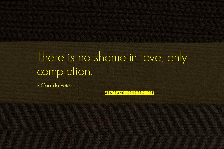 Blora Fnaf Quotes By Carmilla Voiez: There is no shame in love, only completion. Blora Fnaf Quotes By Carmilla Voiez: There is no shame in love, only completion.
