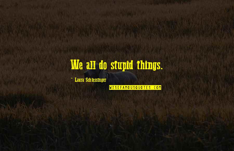 Blore Quotes By Laura Schlessinger: We all do stupid things. Blore Quotes By Laura Schlessinger: We all do stupid things.