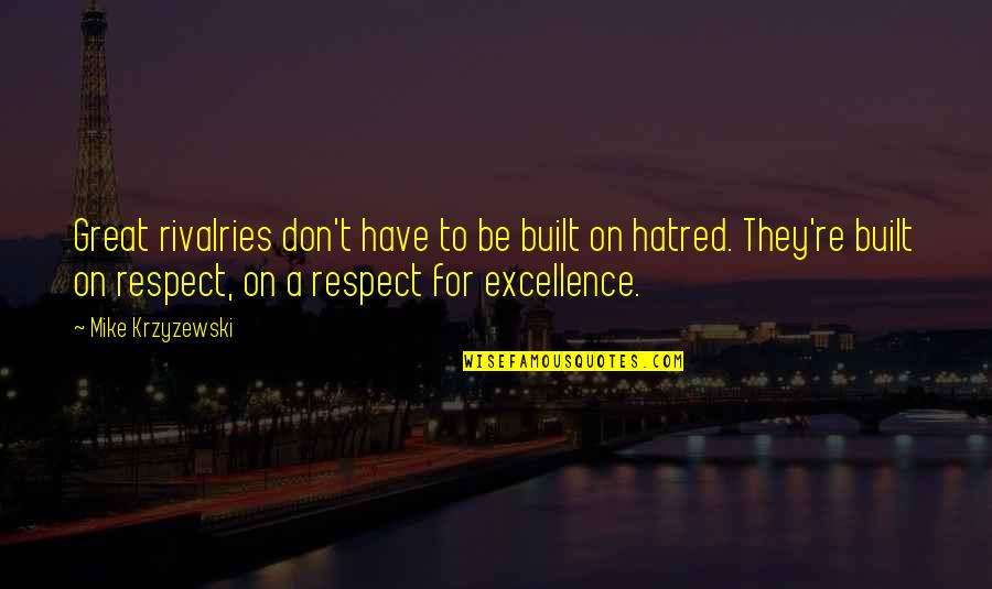 Blore Quotes By Mike Krzyzewski: Great rivalries don't have to be built on Blore Quotes By Mike Krzyzewski: Great rivalries don't have to be built on