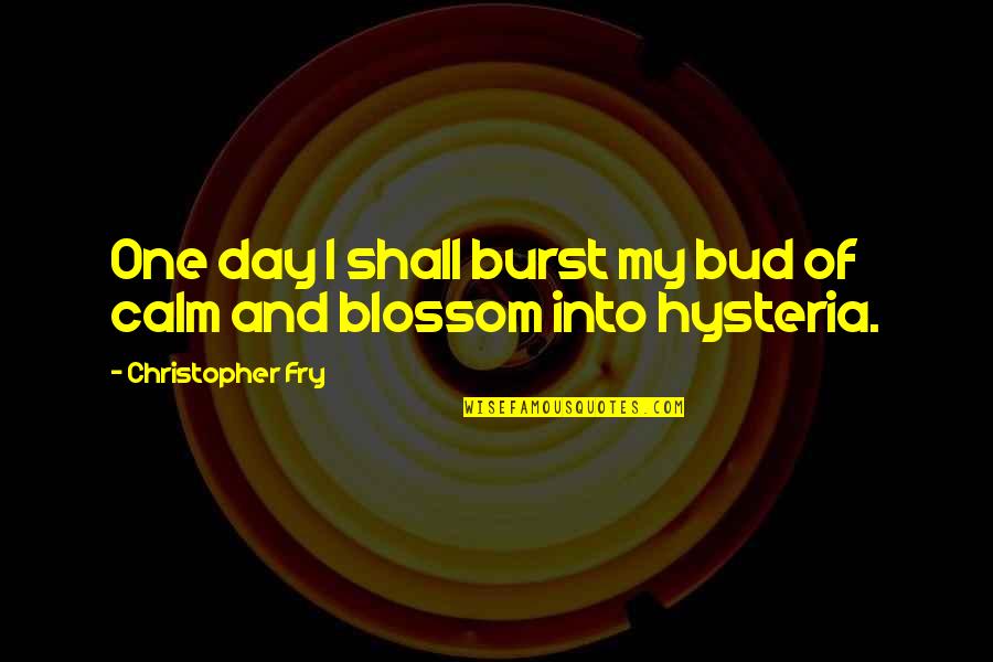 Blossom Day Quotes By Christopher Fry: One day I shall burst my bud of Blossom Day Quotes By Christopher Fry: One day I shall burst my bud of
