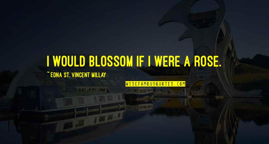 Blossom'd Quotes By Edna St. Vincent Millay: I would blossom if I were a rose.