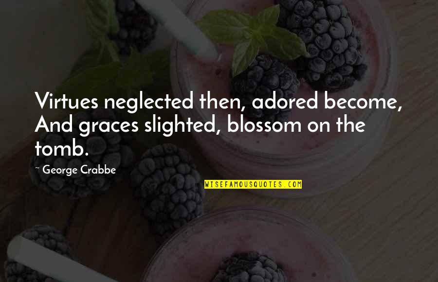 Blossom'd Quotes By George Crabbe: Virtues neglected then, adored become, And graces slighted,