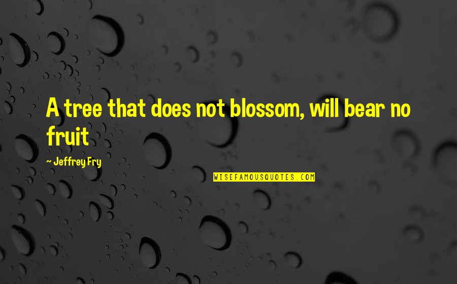 Blossom'd Quotes By Jeffrey Fry: A tree that does not blossom, will bear