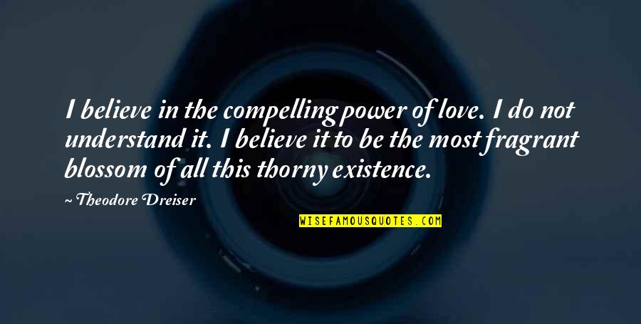 Blossom'd Quotes By Theodore Dreiser: I believe in the compelling power of love.