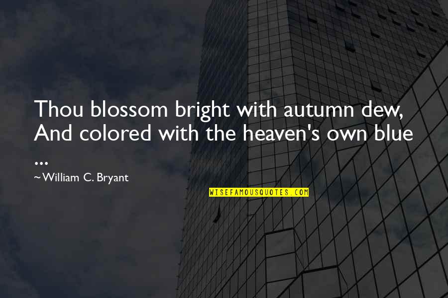 Blossom'd Quotes By William C. Bryant: Thou blossom bright with autumn dew, And colored