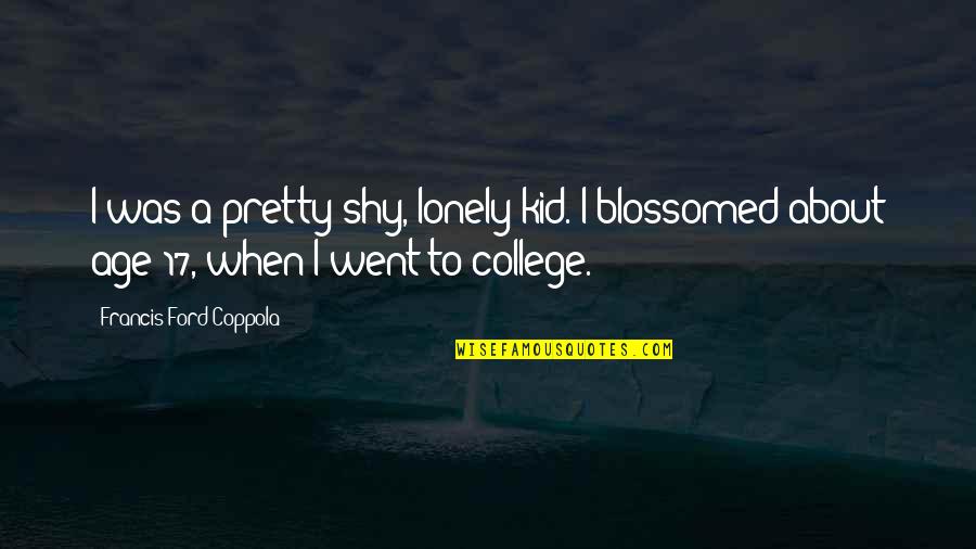 Blossomed Quotes By Francis Ford Coppola: I was a pretty shy, lonely kid. I