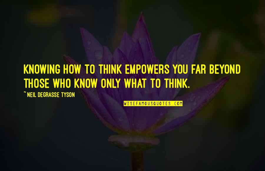 Blossomfall And Thornclaw Quotes By Neil DeGrasse Tyson: Knowing how to think empowers you far beyond Blossomfall And Thornclaw Quotes By Neil DeGrasse Tyson: Knowing how to think empowers you far beyond
