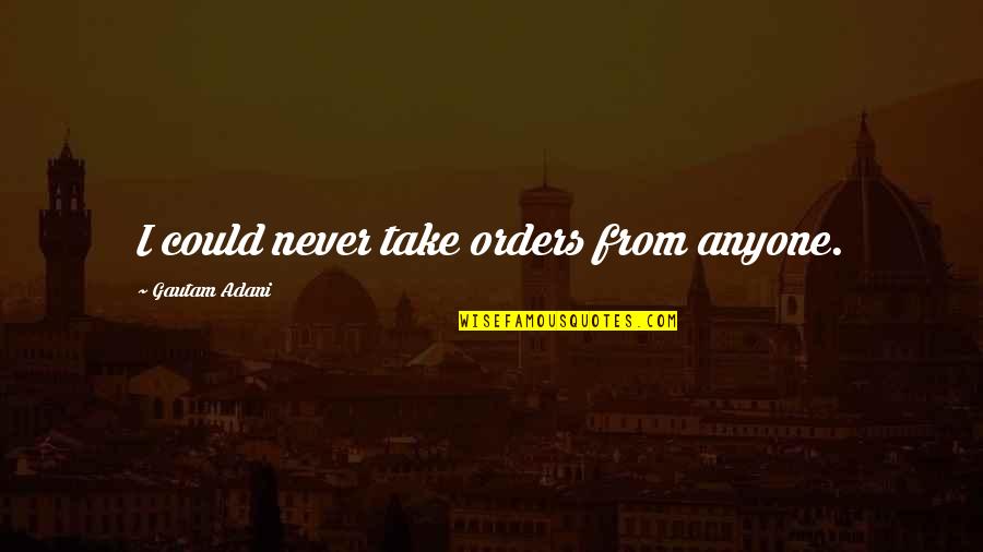 Blossomfall X Quotes By Gautam Adani: I could never take orders from anyone.
