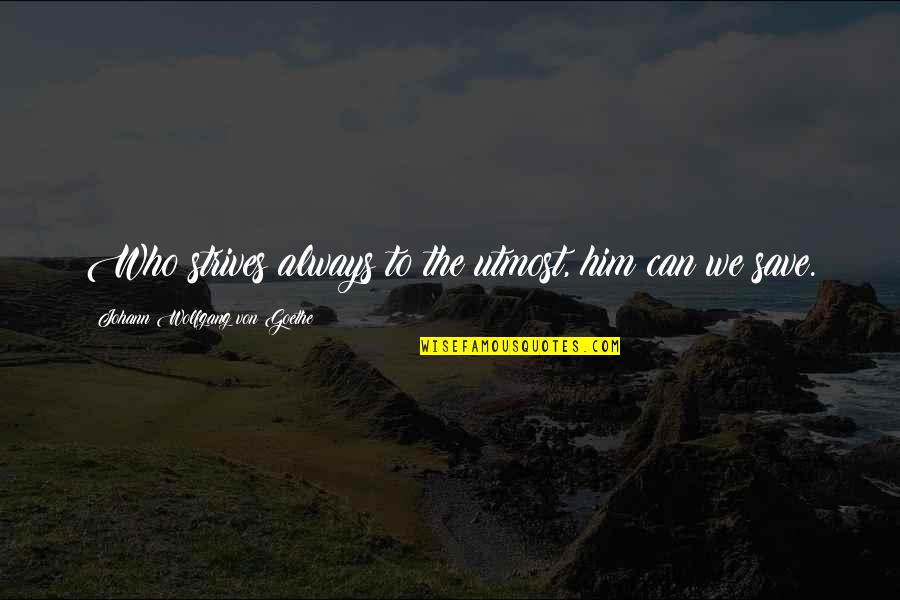 Blossomfall X Quotes By Johann Wolfgang Von Goethe: Who strives always to the utmost, him can