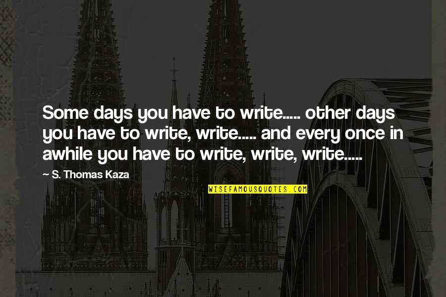 Blossomgame Video Quotes By S. Thomas Kaza: Some days you have to write..... other days