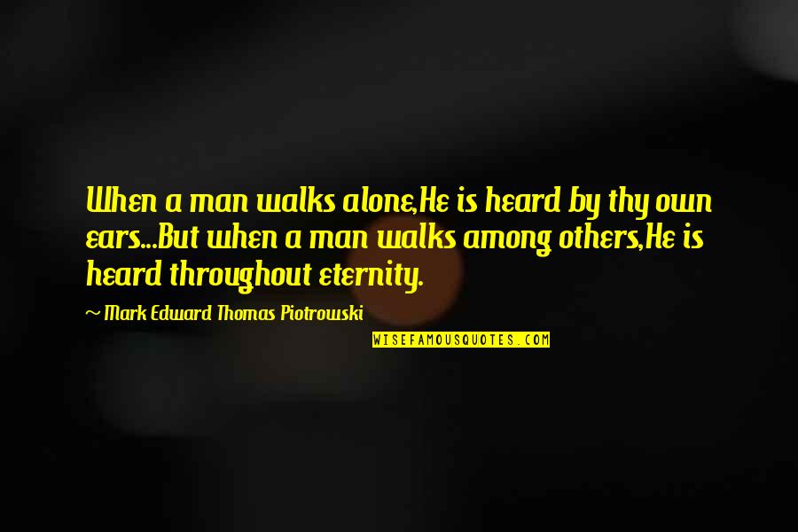Blossoms In The Mist Quotes By Mark Edward Thomas Piotrowski: When a man walks alone,He is heard by
